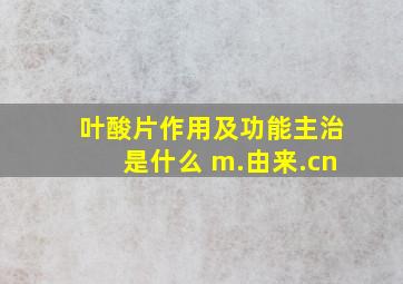 叶酸片作用及功能主治是什么 m.由来.cn